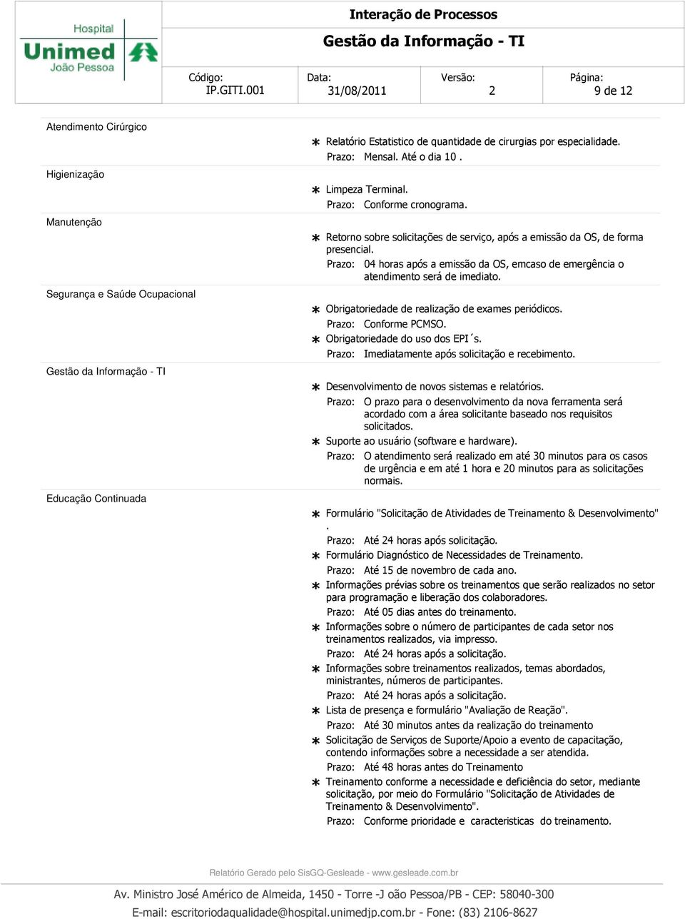 Obrigatoriedade de realização de exames periódicos. Conforme PCMSO. Obrigatoriedade do uso dos EPI s. Imediatamente após solicitação e recebimento. Desenvolvimento de novos sistemas e relatórios.