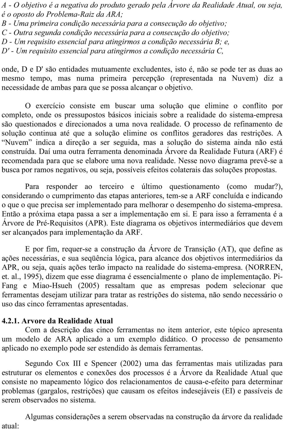 necessária C, onde, D e D' são entidades mutuamente excludentes, isto é, não se pode ter as duas ao mesmo tempo, mas numa primeira percepção (representada na Nuvem) diz a necessidade de ambas para