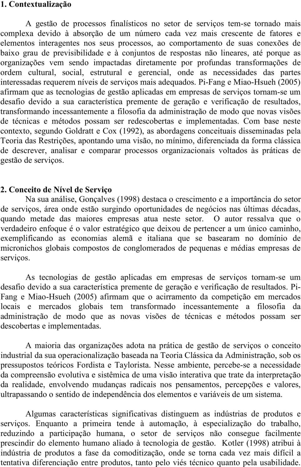 transformações de ordem cultural, social, estrutural e gerencial, onde as necessidades das partes interessadas requerem níveis de serviços mais adequados.