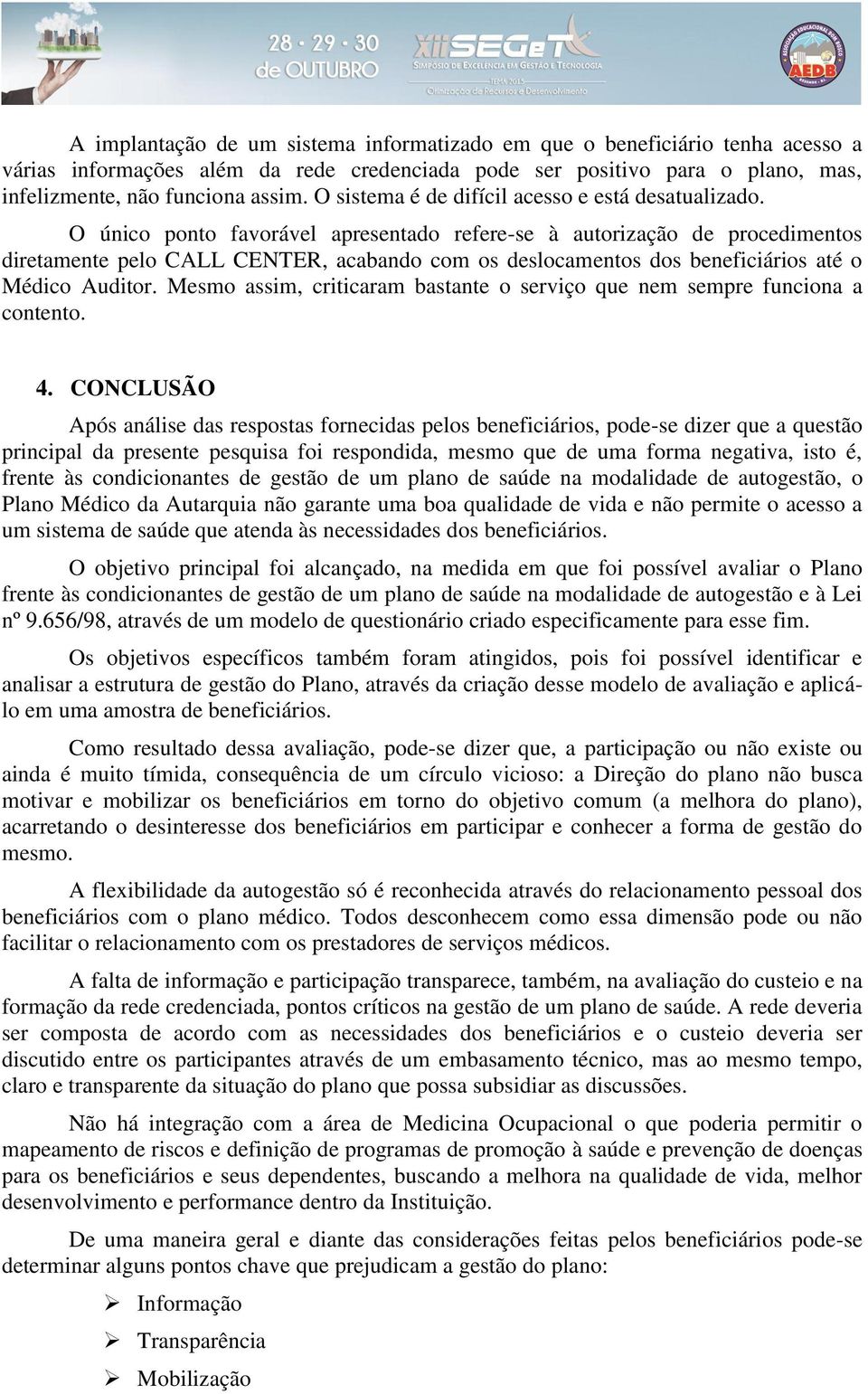 O único ponto favorável apresentado refere-se à autorização de procedimentos diretamente pelo CALL CENTER, acabando com os deslocamentos dos beneficiários até o Médico Auditor.