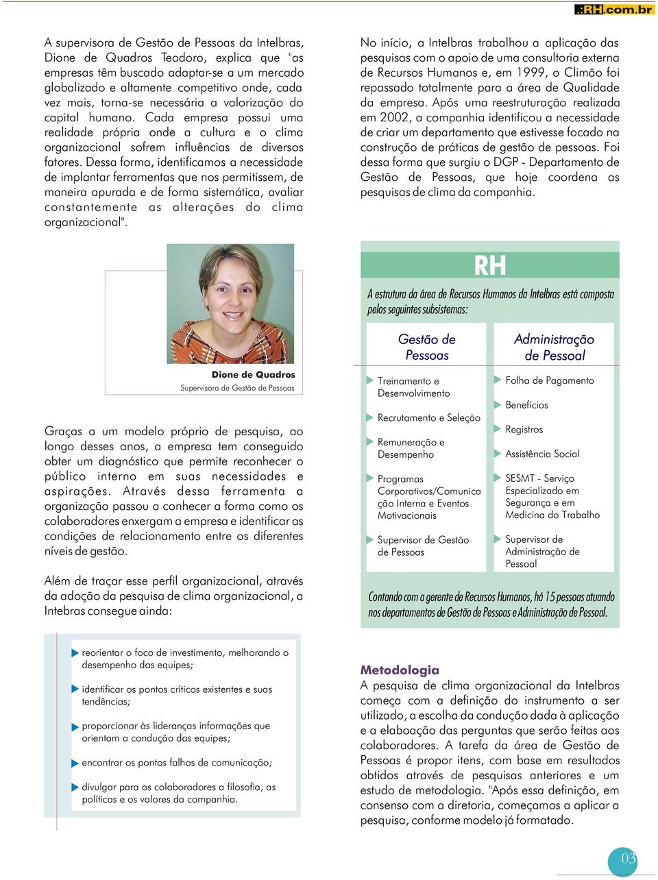 Dessa forma, identificamos a necessidade de implantar ferramentas que nos permitissem, de maneira apurada e de forma sistemática, avaliar constantemente as alterações do clima organizacional".