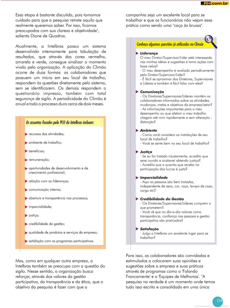 Atualmente, a Intelbras possui um sistema desenvolvido internamente para tabulação de resultados, que através das cores vermelha, amarela e verde, consegue sinalizar o momento vivido pela organização.