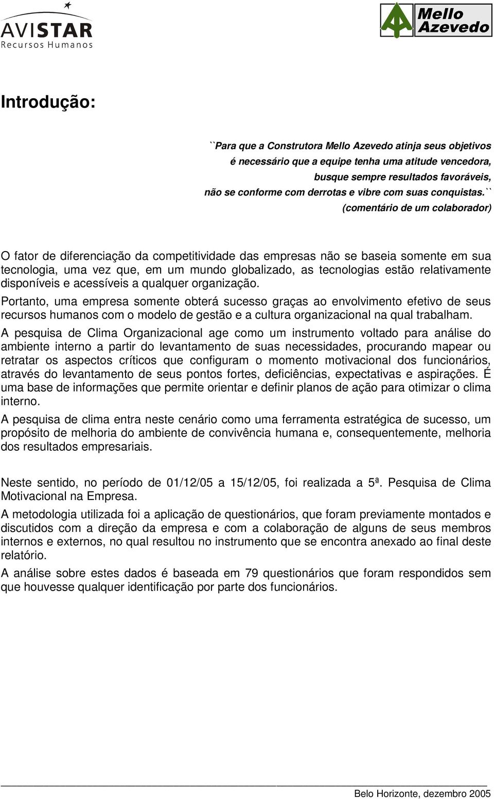 `` (comentário de um colaborador) O fator de diferenciação da competitividade das empresas não se baseia somente em sua tecnologia, uma vez que, em um mundo globalizado, as tecnologias estão