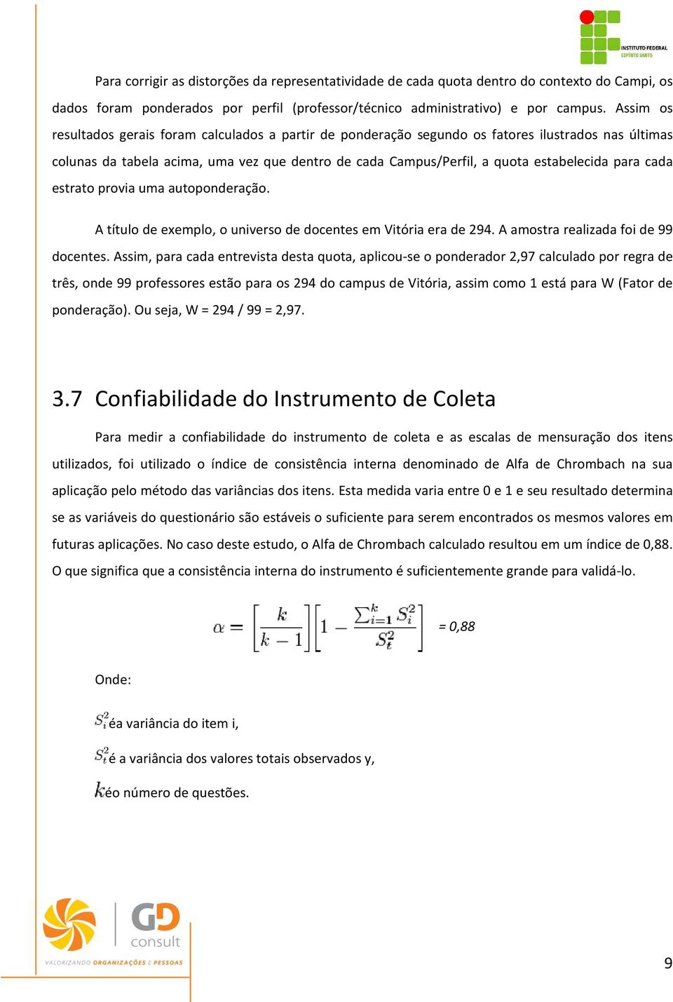 estabelecida para cada estrato provia uma autoponderação. A título de exemplo, o universo de docentes em Vitória era de 294. A amostra realizada foi de 99 docentes.