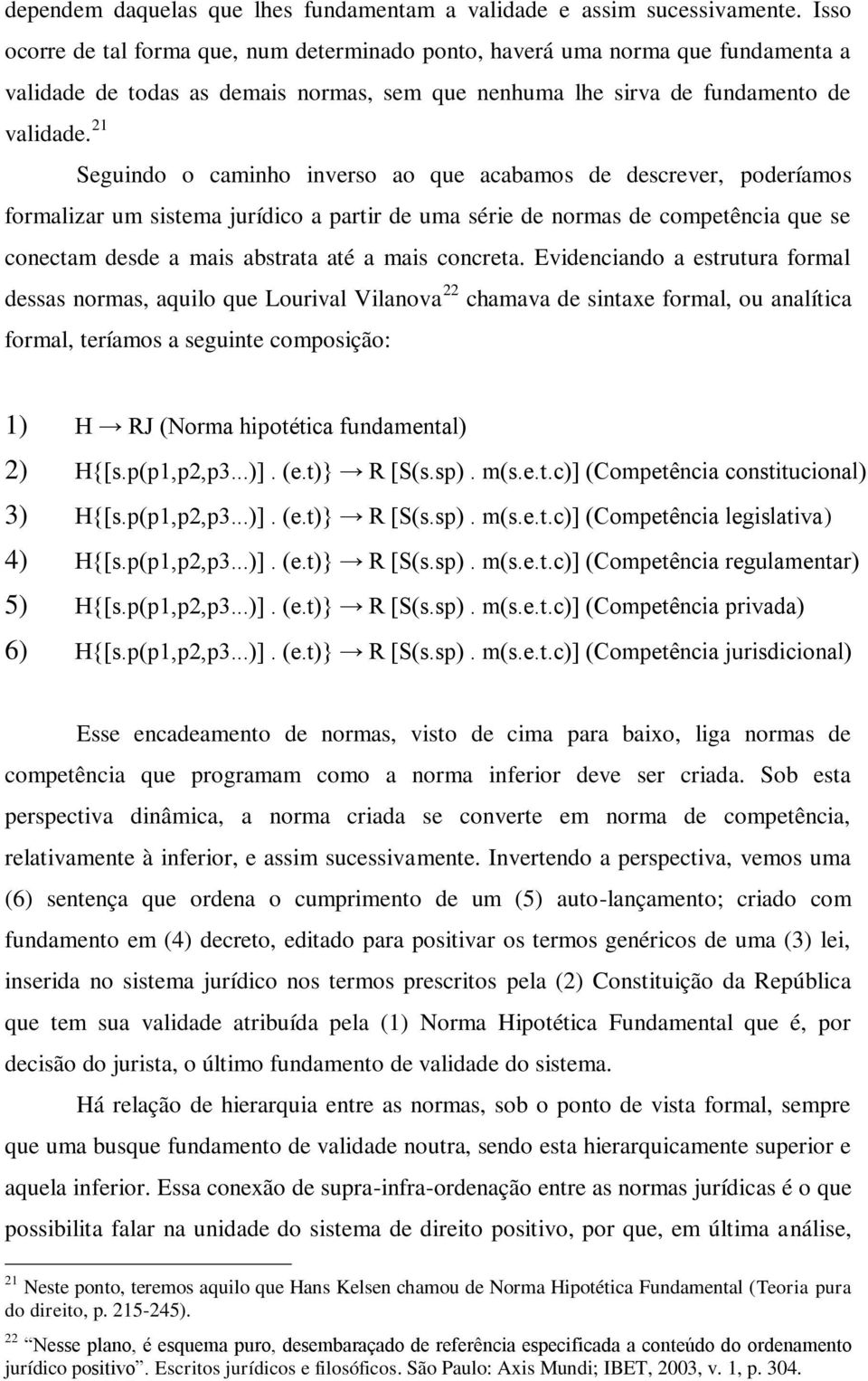 21 Seguindo o caminho inverso ao que acabamos de descrever, poderíamos formalizar um sistema jurídico a partir de uma série de normas de competência que se conectam desde a mais abstrata até a mais