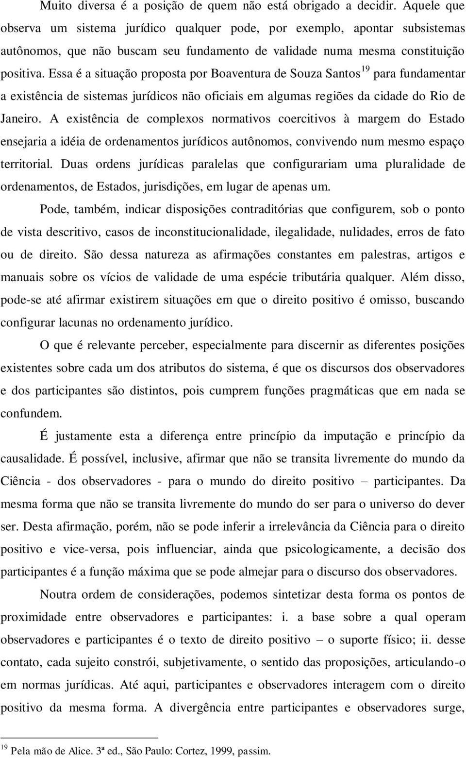 Essa é a situação proposta por Boaventura de Souza Santos 19 para fundamentar a existência de sistemas jurídicos não oficiais em algumas regiões da cidade do Rio de Janeiro.