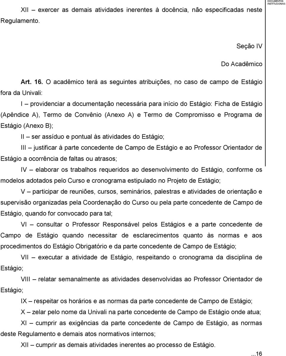 Convênio (Anexo A) e Termo de Compromisso e Programa de Estágio (Anexo B); II ser assíduo e pontual às atividades do Estágio; III justificar à parte concedente de Campo de Estágio e ao Professor