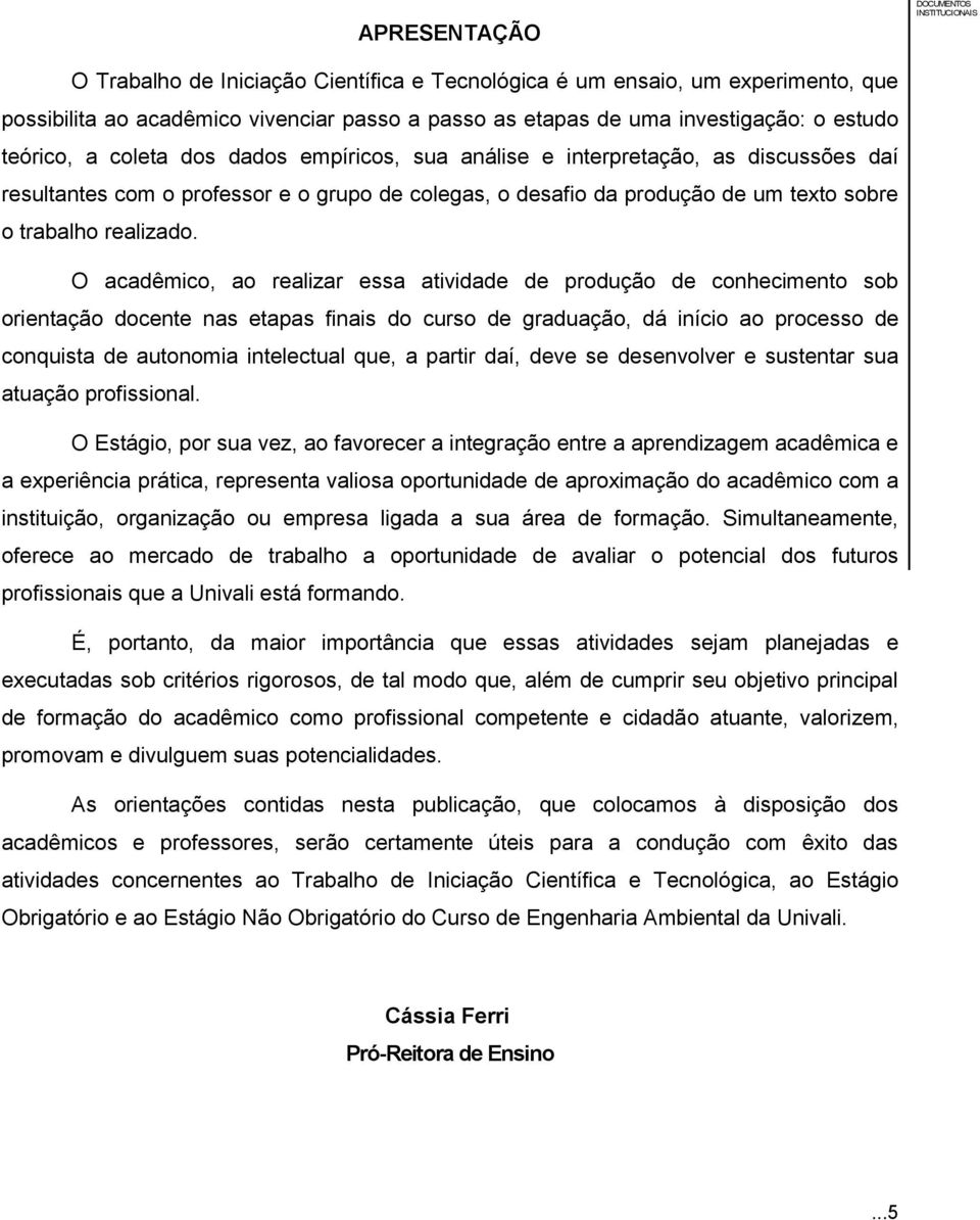 O acadêmico, ao realizar essa atividade de produção de conhecimento sob orientação docente nas etapas finais do curso de graduação, dá início ao processo de conquista de autonomia intelectual que, a