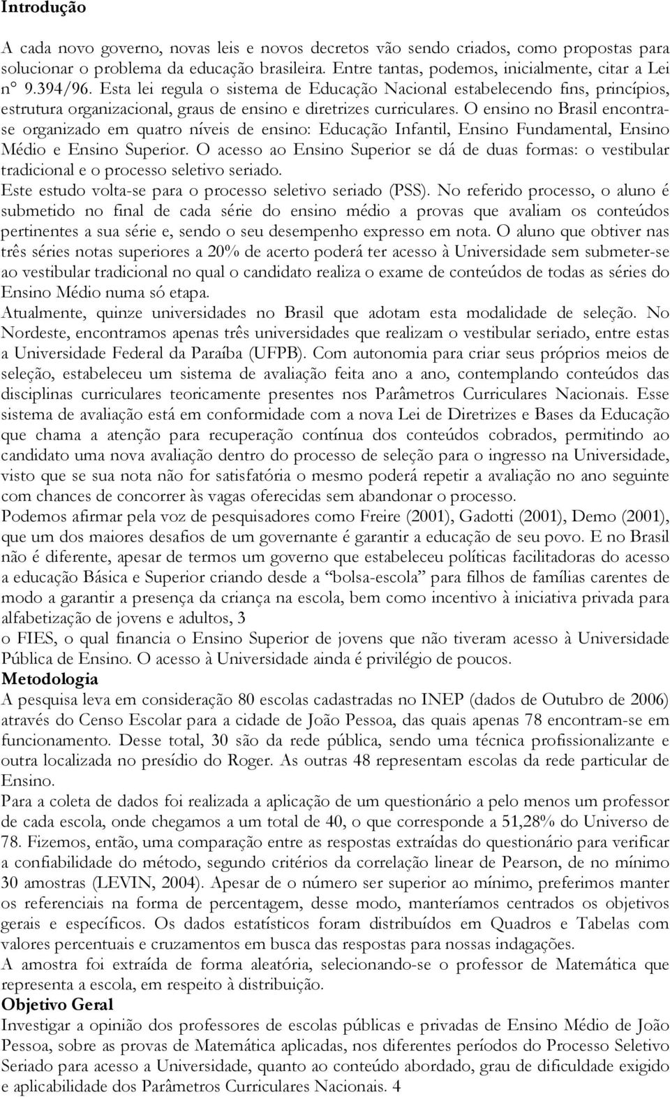 O ensino no Brasil encontrase organizado em quatro níveis de ensino: Educação Infantil, Ensino Fundamental, Ensino Médio e Ensino Superior.