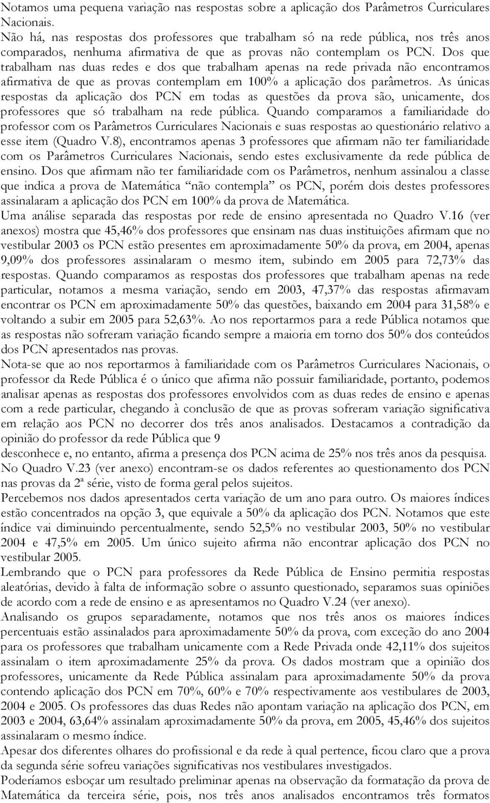 Dos que trabalham nas duas redes e dos que trabalham apenas na rede privada não encontramos afirmativa de que as provas contemplam em 100% a aplicação dos parâmetros.