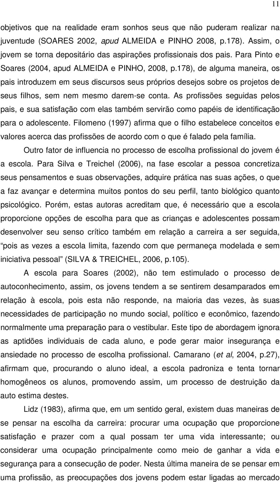 178), de alguma maneira, os pais introduzem em seus discursos seus próprios desejos sobre os projetos de seus filhos, sem nem mesmo darem-se conta.