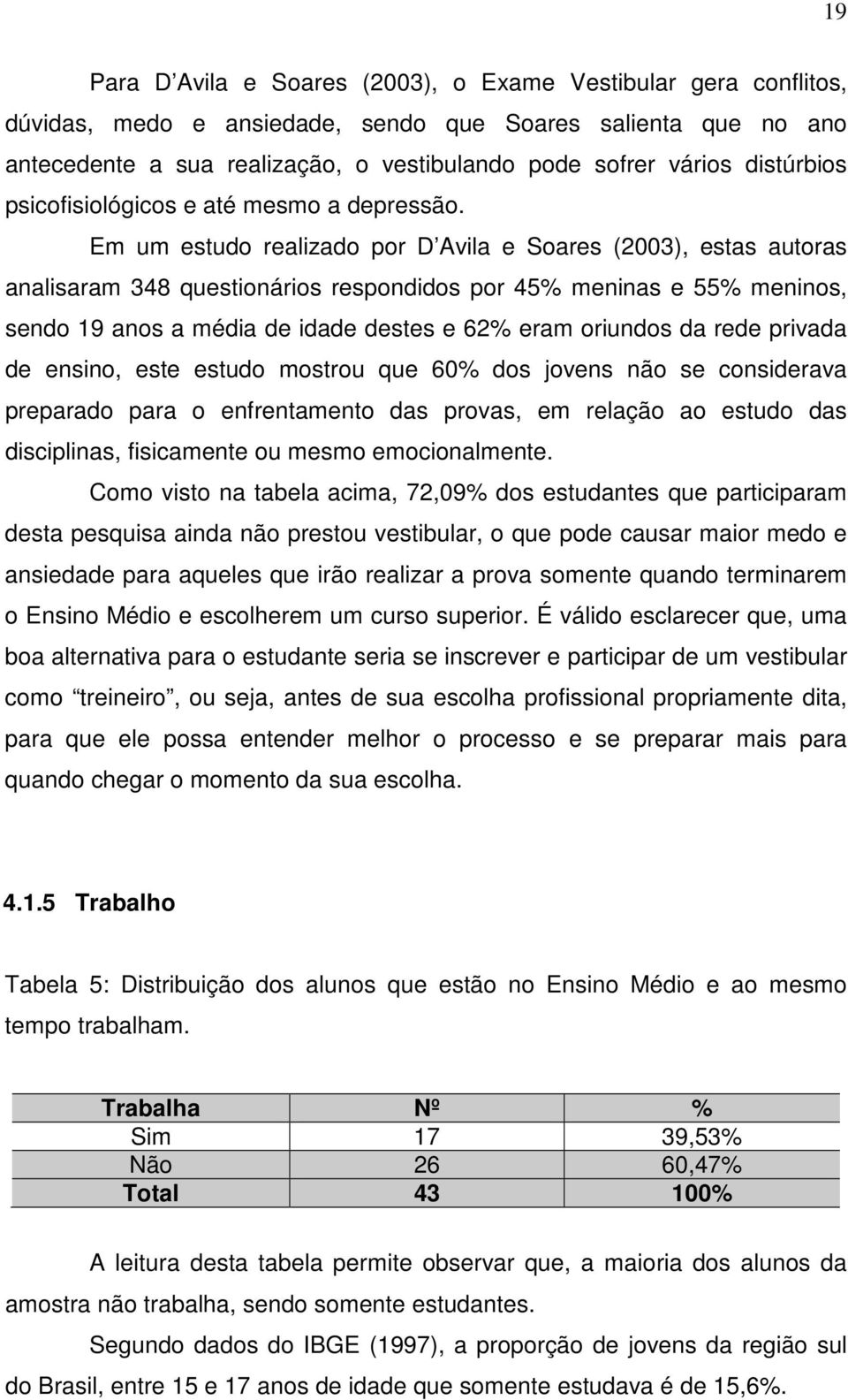 Em um estudo realizado por D Avila e Soares (2003), estas autoras analisaram 348 questionários respondidos por 45% meninas e 55% meninos, sendo 19 anos a média de idade destes e 62% eram oriundos da