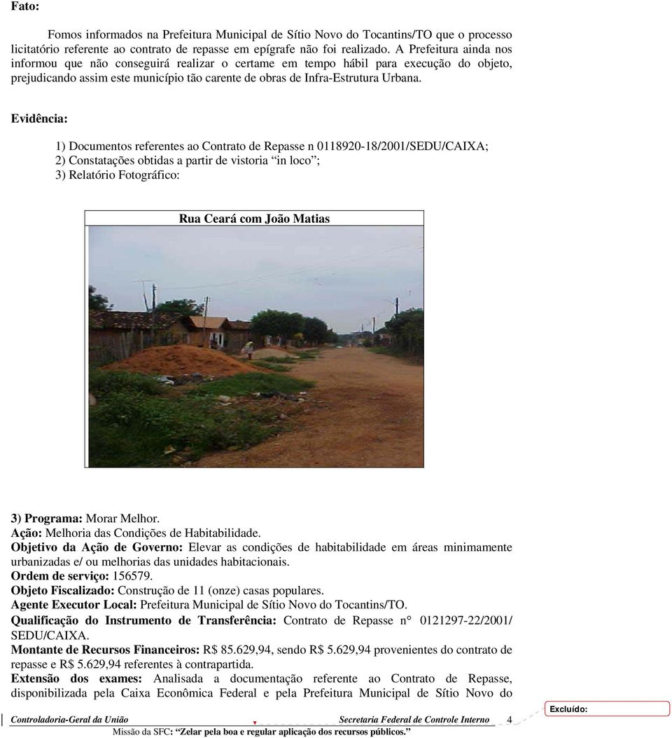 Evidência: 1) Documentos referentes ao Contrato de Repasse n 0118920-18/2001/SEDU/CAIXA; 2) Constatações obtidas a partir de vistoria in loco ; 3) Relatório Fotográfico: Rua Ceará com João Matias 3)