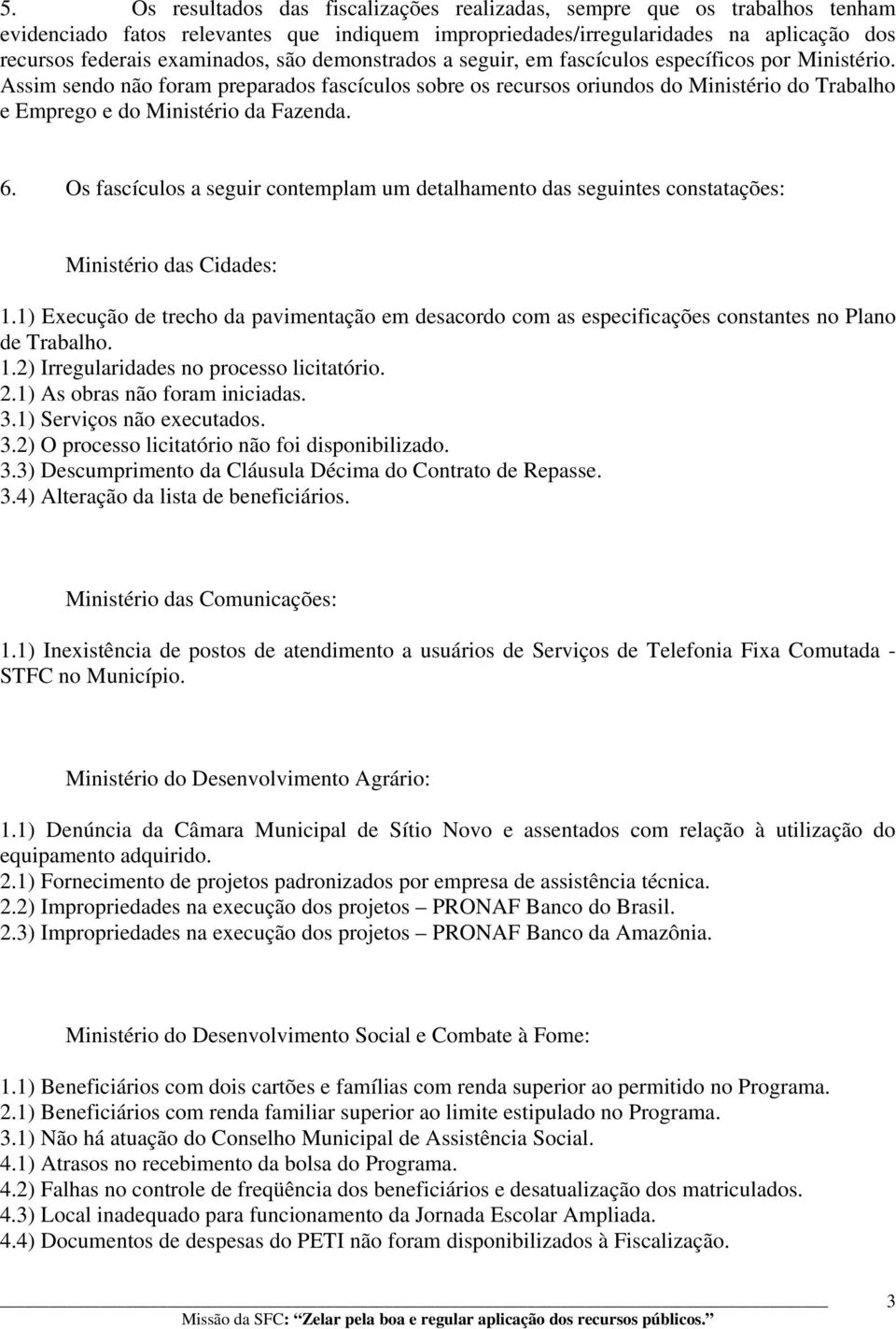 Assim sendo não foram preparados fascículos sobre os recursos oriundos do Ministério do Trabalho e Emprego e do Ministério da Fazenda. 6.