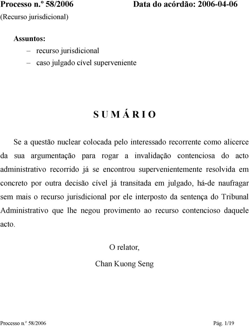 colocada pelo interessado recorrente como alicerce da sua argumentação para rogar a invalidação contenciosa do acto administrativo recorrido já se encontrou