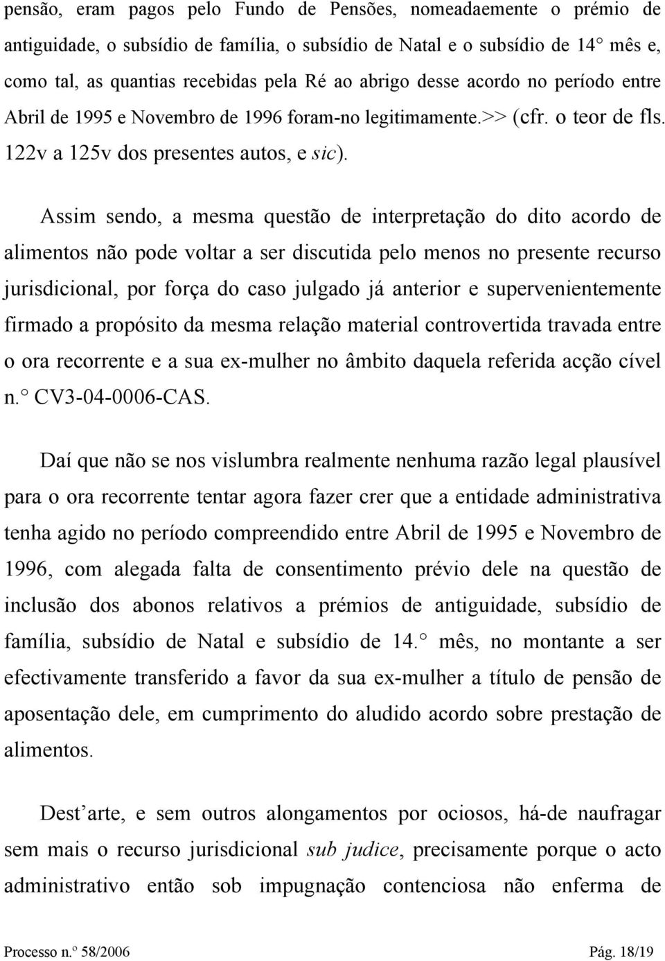 Assim sendo, a mesma questão de interpretação do dito acordo de alimentos não pode voltar a ser discutida pelo menos no presente recurso jurisdicional, por força do caso julgado já anterior e