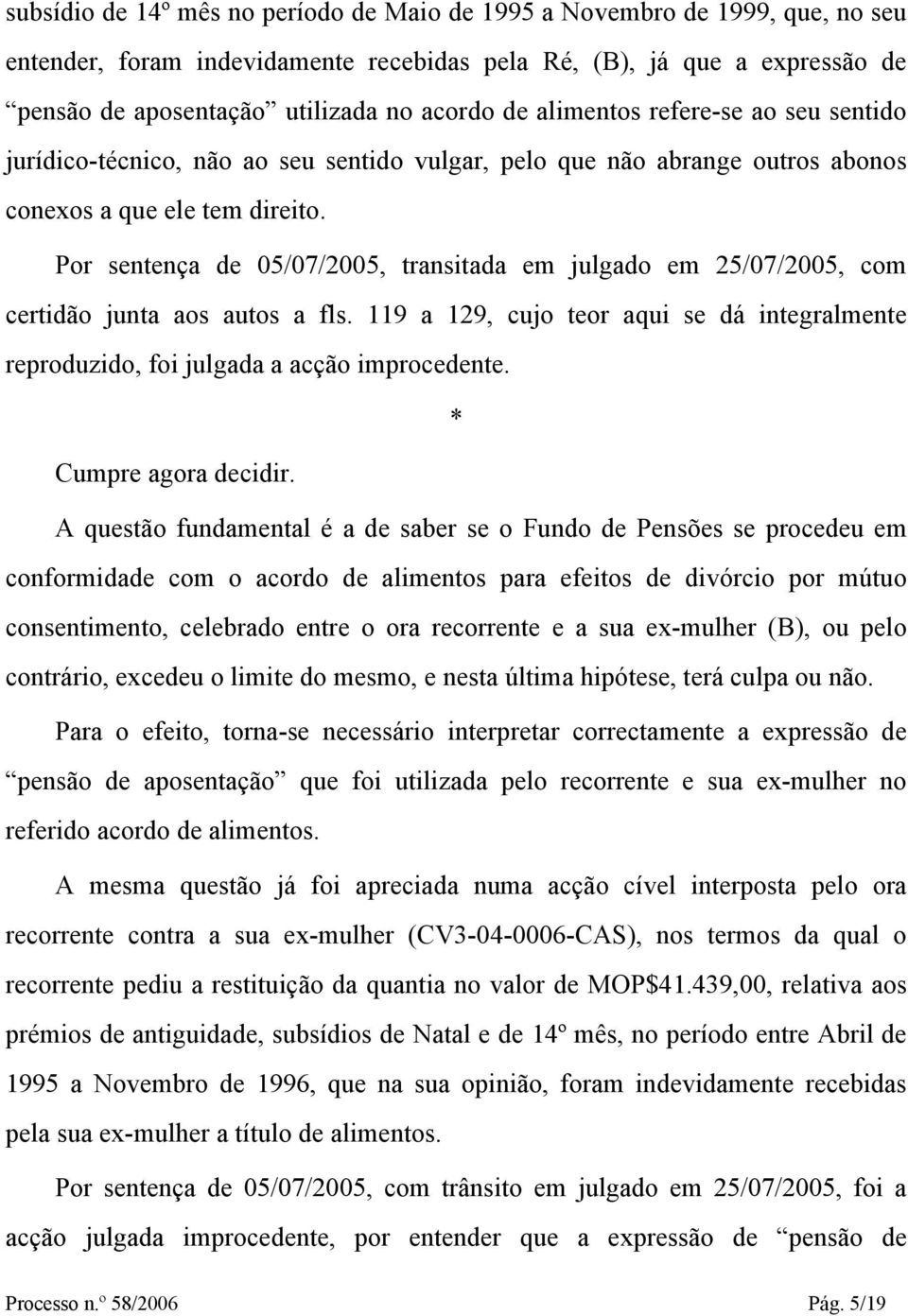 Por sentença de 05/07/2005, transitada em julgado em 25/07/2005, com certidão junta aos autos a fls. 119 a 129, cujo teor aqui se dá integralmente reproduzido, foi julgada a acção improcedente.