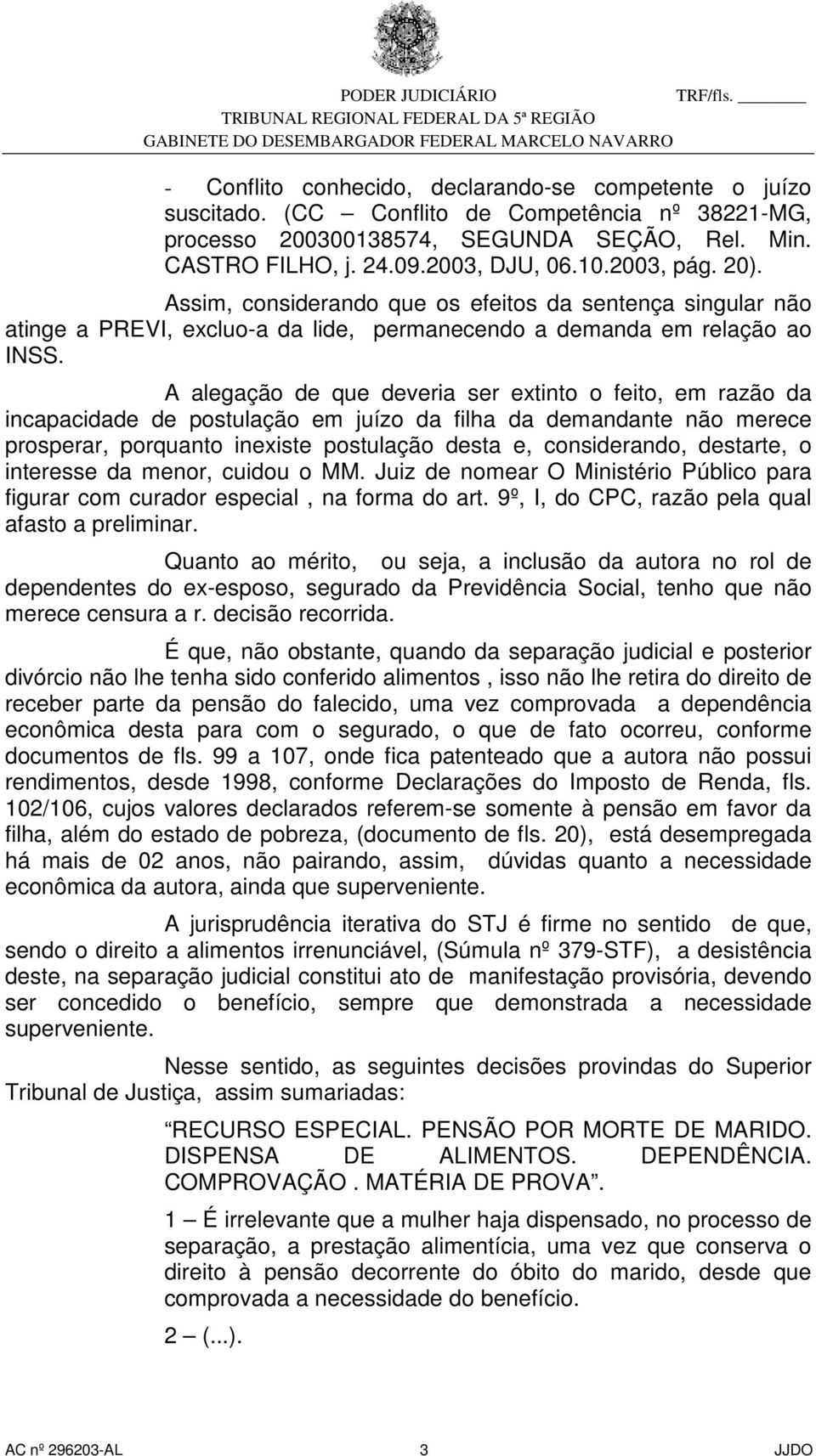 A alegação de que deveria ser extinto o feito, em razão da incapacidade de postulação em juízo da filha da demandante não merece prosperar, porquanto inexiste postulação desta e, considerando,