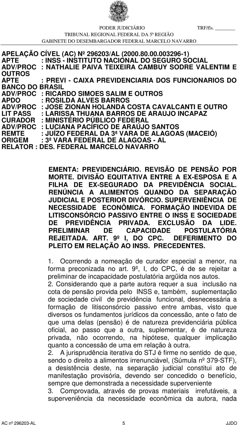 003296-1) APTE : INSS - INSTITUTO NACIONAL DO SEGURO SOCIAL ADV/PROC : NATHALIE PAIVA TEIXEIRA CAMBUY SODRE VALENTIM E OUTROS APTE : PREVI - CAIXA PREVIDENCIARIA DOS FUNCIONARIOS DO BANCO DO BRASIL