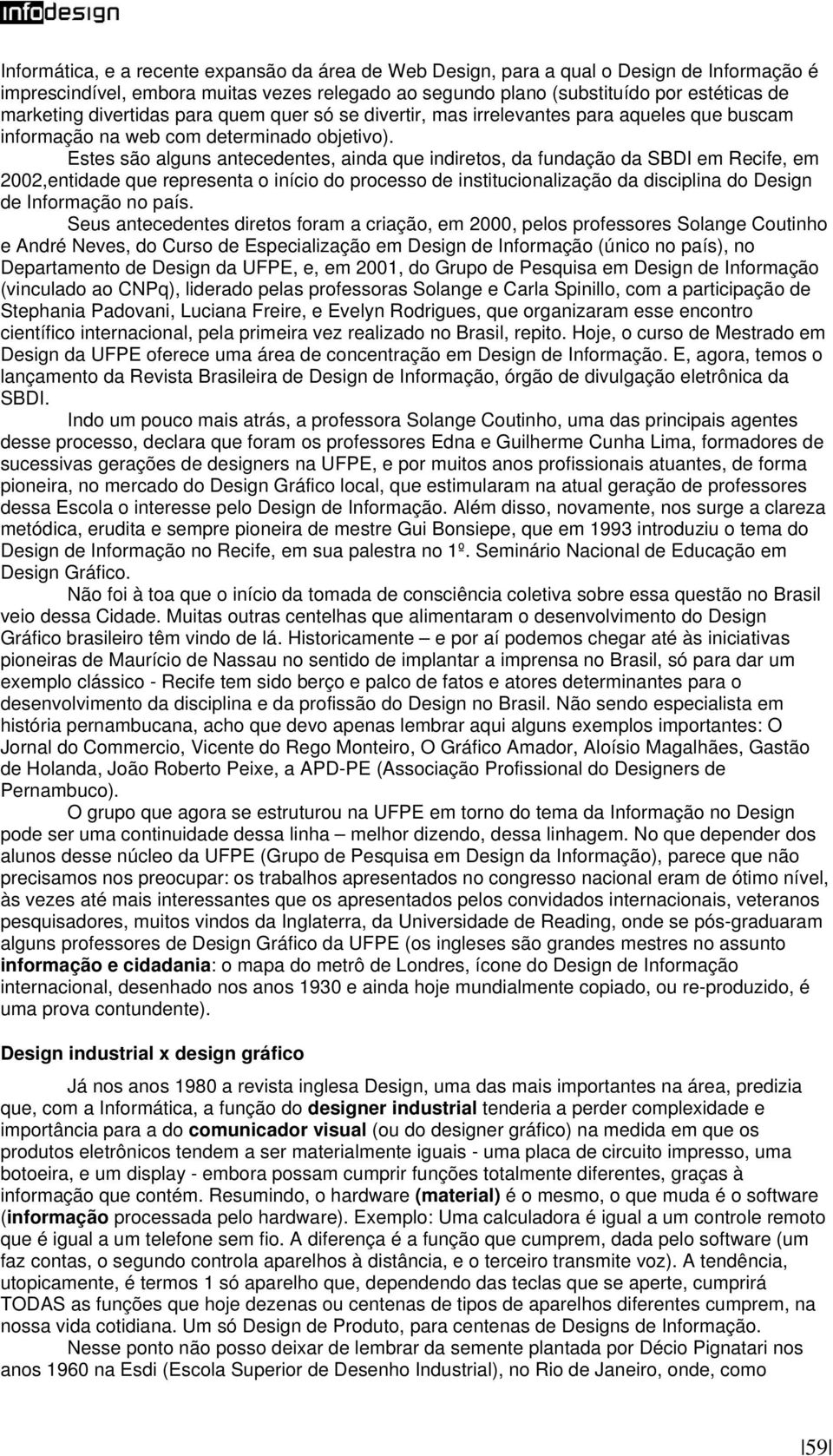 Estes são alguns antecedentes, ainda que indiretos, da fundação da SBDI em Recife, em 2002,entidade que representa o início do processo de institucionalização da disciplina do Design de Informação no