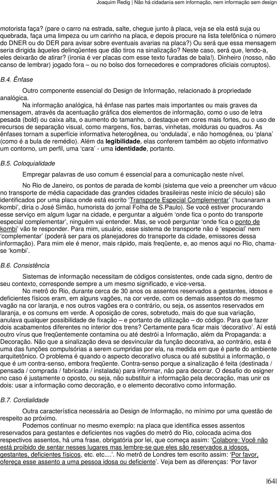 avisar sobre eventuais avarias na placa?) Ou será que essa mensagem seria dirigida àqueles delinqüentes que dão tiros na sinalização? Neste caso, será que, lendo-a, eles deixarão de atirar?