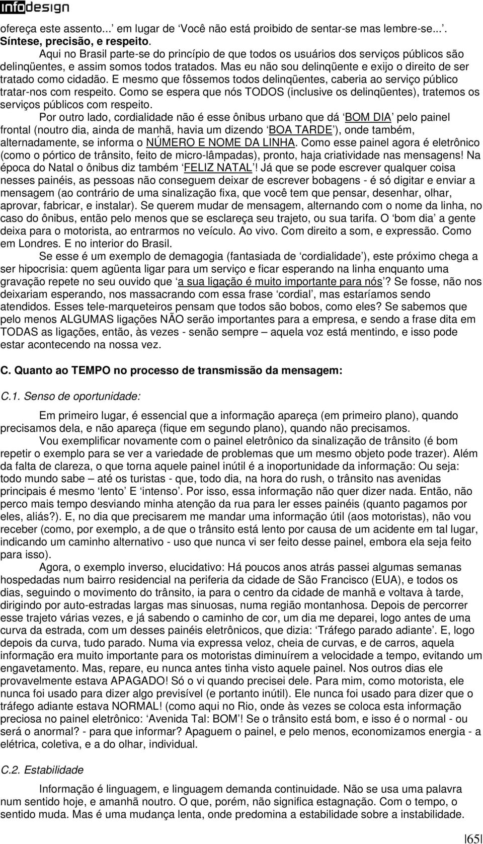 Mas eu não sou delinqüente e exijo o direito de ser tratado como cidadão. E mesmo que fôssemos todos delinqüentes, caberia ao serviço público tratar-nos com respeito.