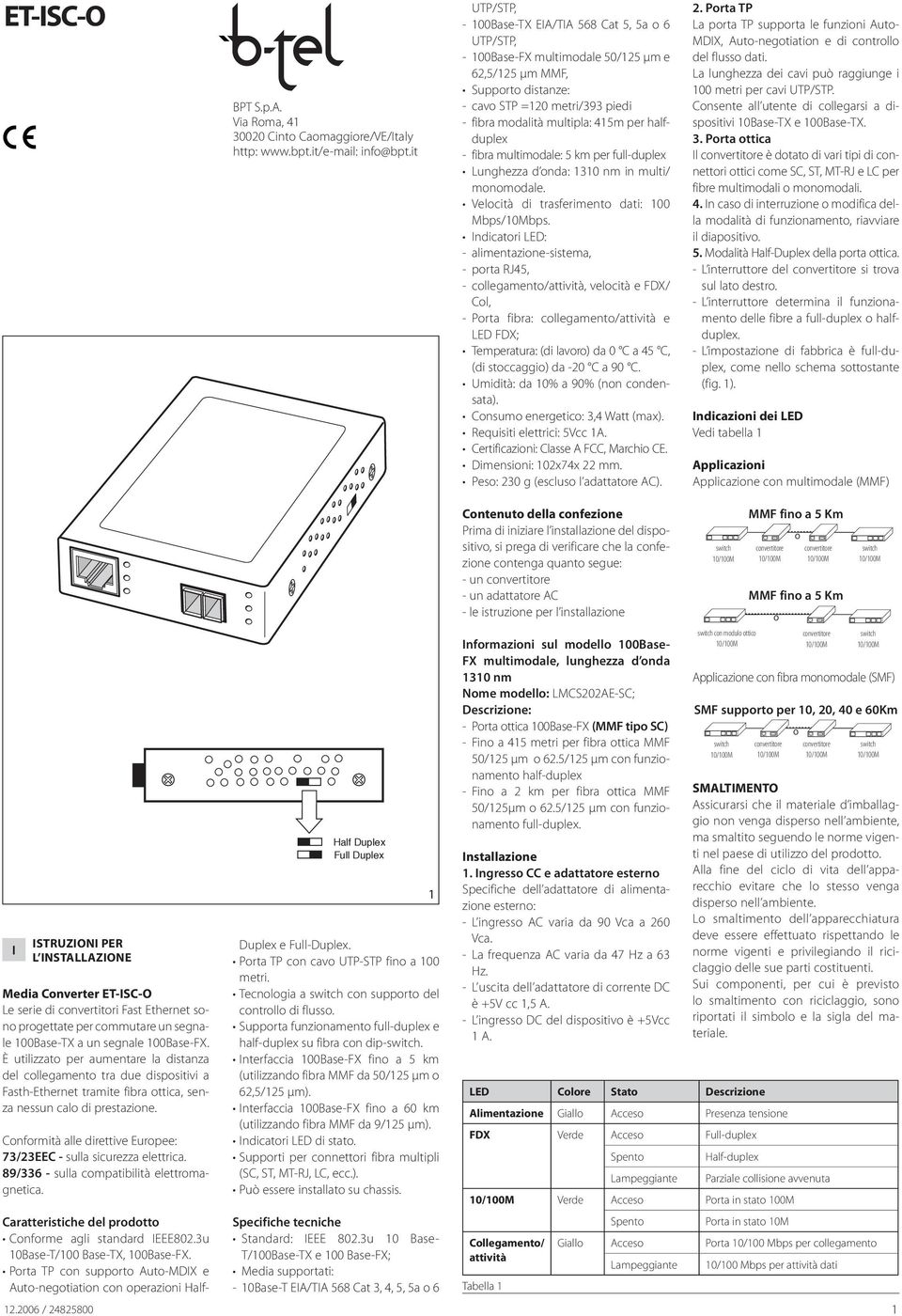 multimodale: 5 km per full-duplex Lunghezza d onda: 1310 nm in multi/ monomodale. Velocità di trasferimento dati: 100 Mbps/10Mbps.