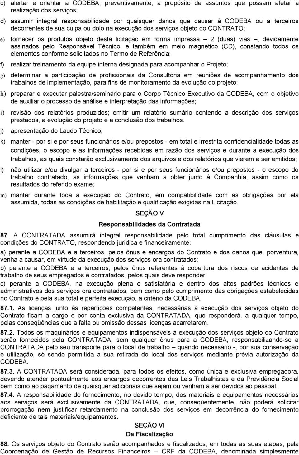 Responsável Técnico, e também em meio magnético (CD), constando todos os elementos conforme solicitados no Termo de Referência; f) realizar treinamento da equipe interna designada para acompanhar o