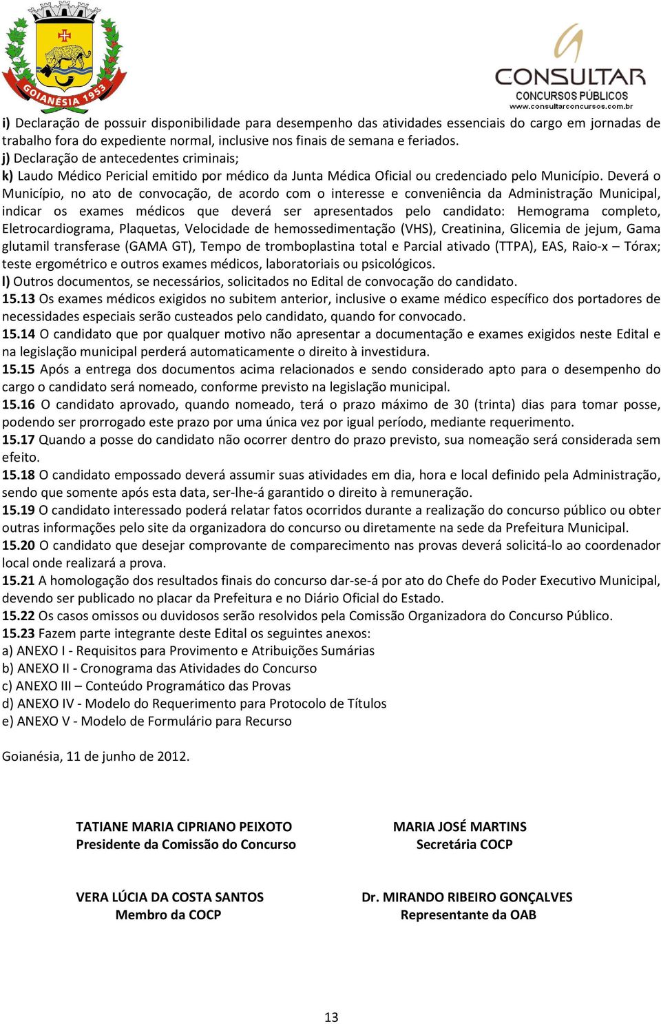 Deverá o Município, no ato de convocação, de acordo com o interesse e conveniência da Administração Municipal, indicar os exames médicos que deverá ser apresentados pelo candidato: Hemograma