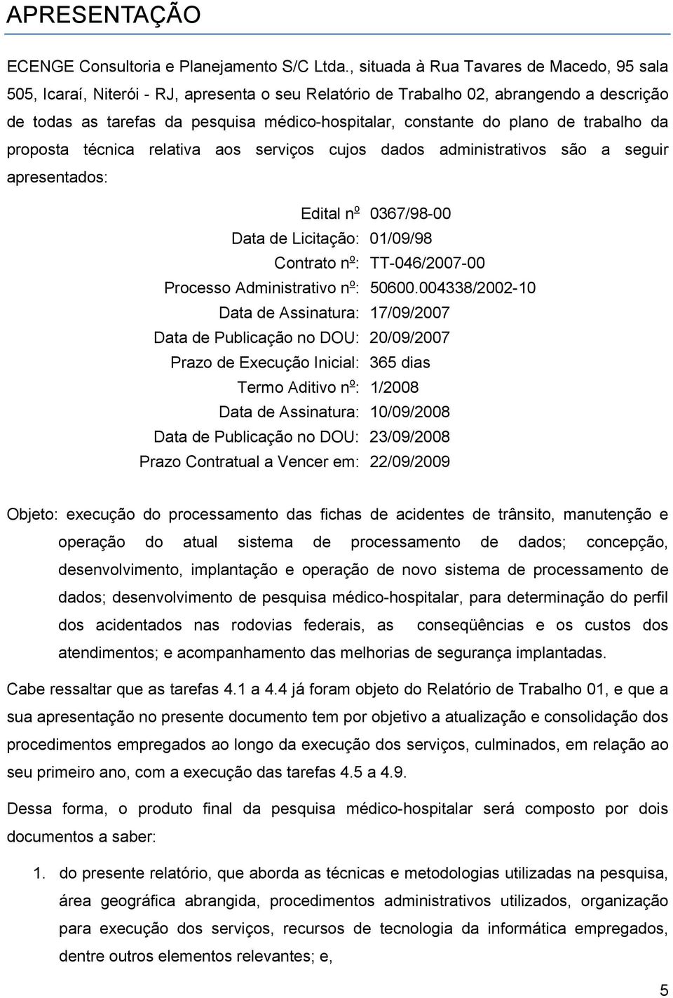 plano de trabalho da proposta técnica relativa aos serviços cujos dados administrativos são a seguir apresentados: Edital n o 0367/98-00 Data de Licitação: 01/09/98 Contrato n o : TT-046/2007-00