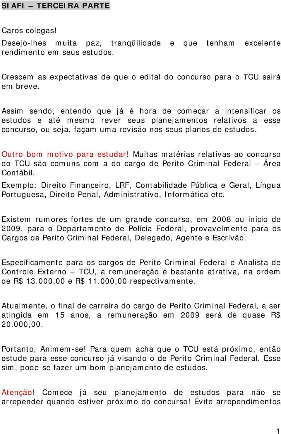 Assim sendo, entendo que já é hora de começar a intensificar os estudos e até mesmo rever seus planejamentos relativos a esse concurso, ou seja, façam uma revisão nos seus planos de estudos.