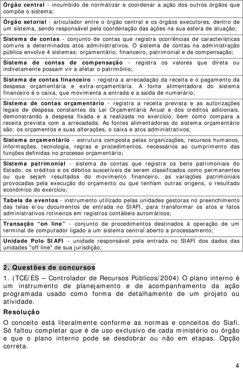 O sistema de contas na administração pública envolve 4 sistemas: orçamentário, financeiro, patrimonial e de compensação; Sistema de contas de compensação - registra os valores que direta ou