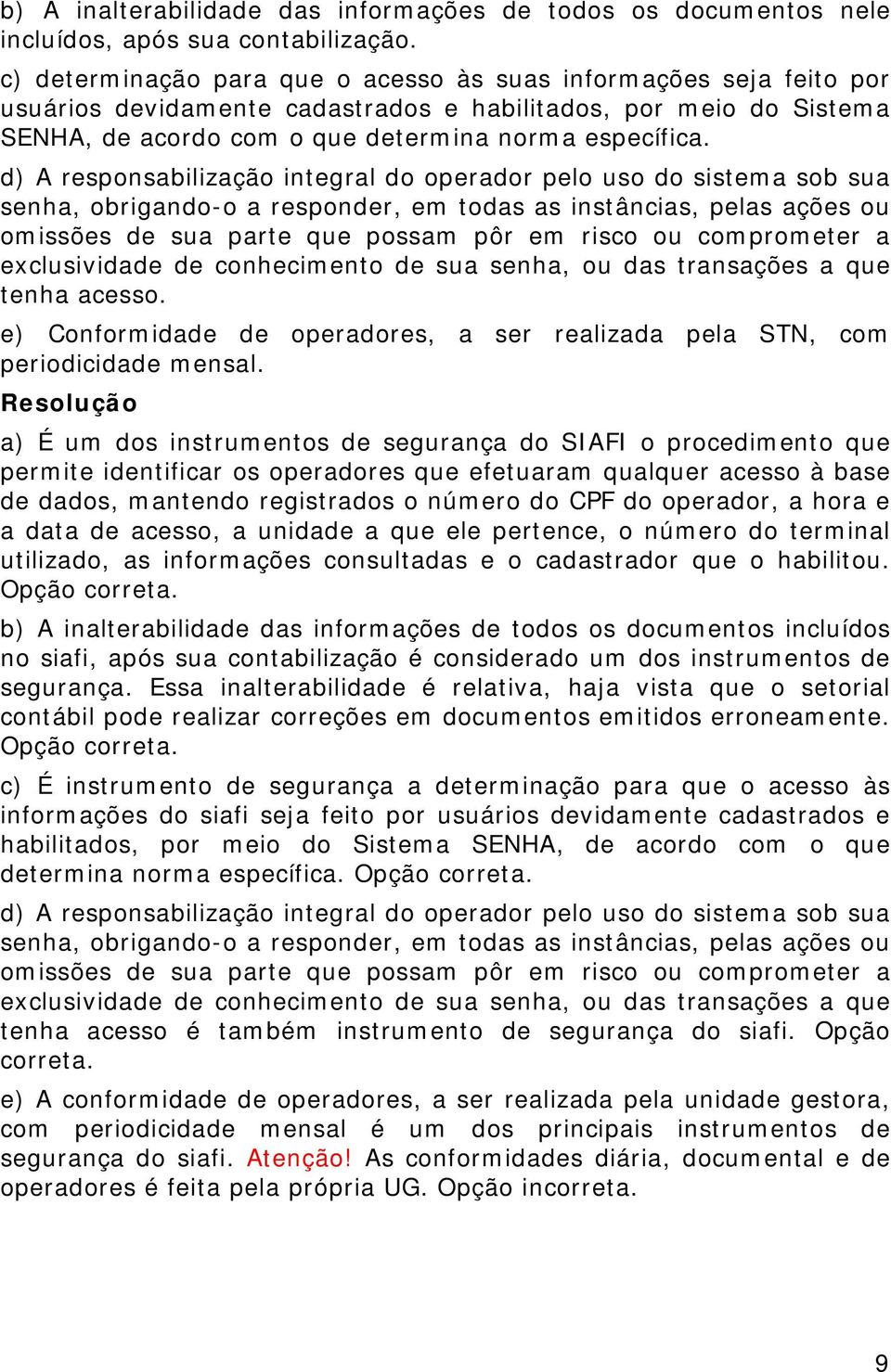 d) A responsabilização integral do operador pelo uso do sistema sob sua senha, obrigando-o a responder, em todas as instâncias, pelas ações ou omissões de sua parte que possam pôr em risco ou