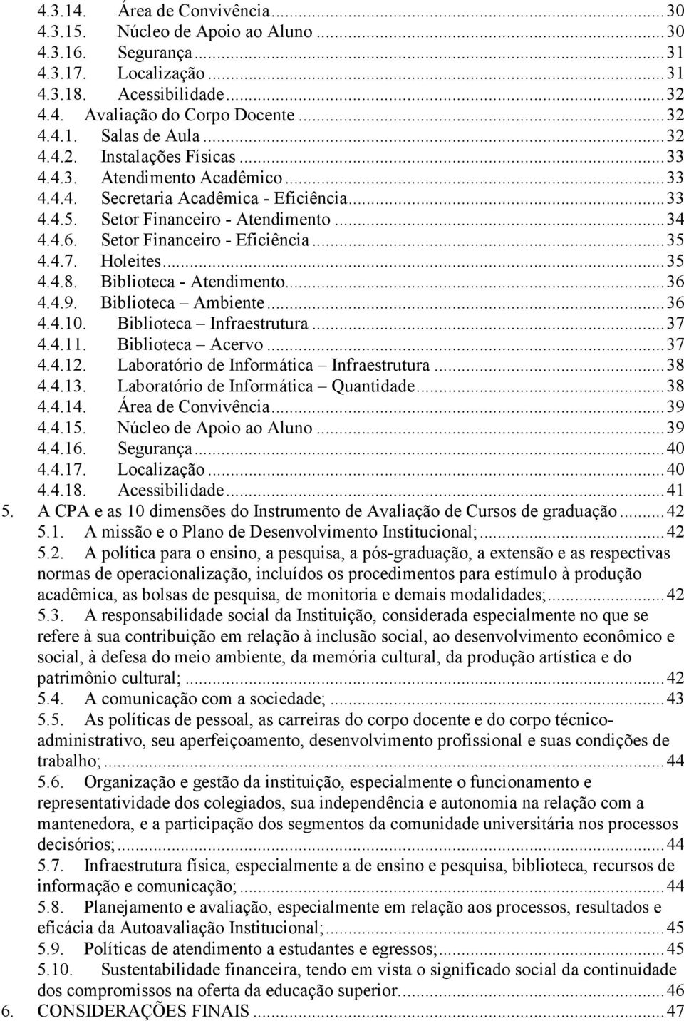 Setor Financeiro - Eficiência... 35 4.4.7. Holeites... 35 4.4.8. Biblioteca - Atendimento... 36 4.4.9. Biblioteca Ambiente... 36 4.4.10. Biblioteca Infraestrutura... 37 4.4.11. Biblioteca Acervo.