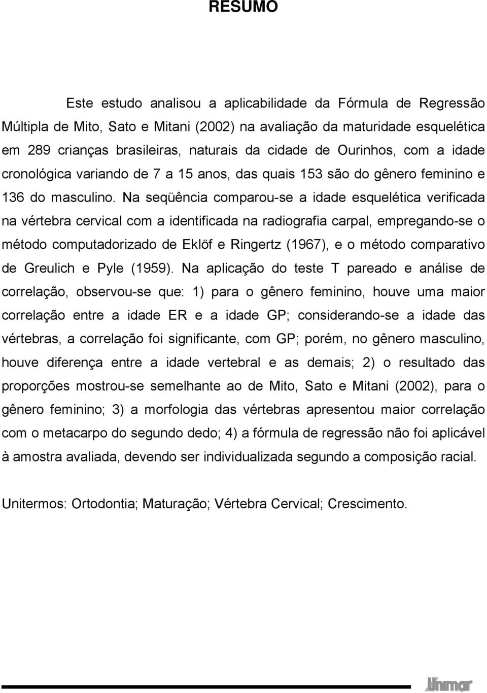 Na seqüência comparou-se a idade esquelética verificada na vértebra cervical com a identificada na radiografia carpal, empregando-se o método computadorizado de Eklöf e Ringertz (1967), e o método