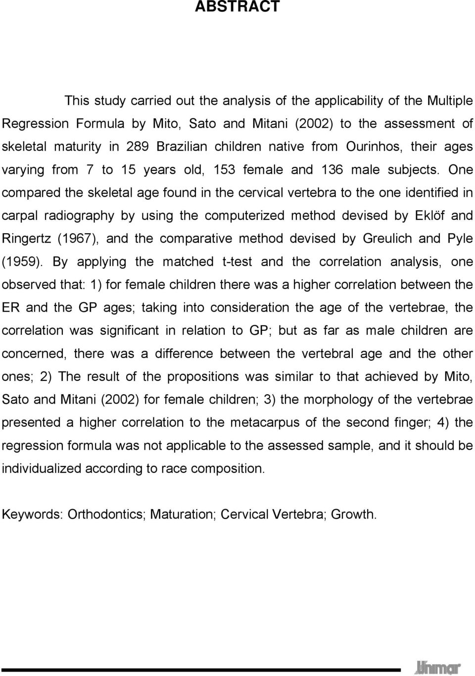 One compared the skeletal age found in the cervical vertebra to the one identified in carpal radiography by using the computerized method devised by Eklöf and Ringertz (1967), and the comparative