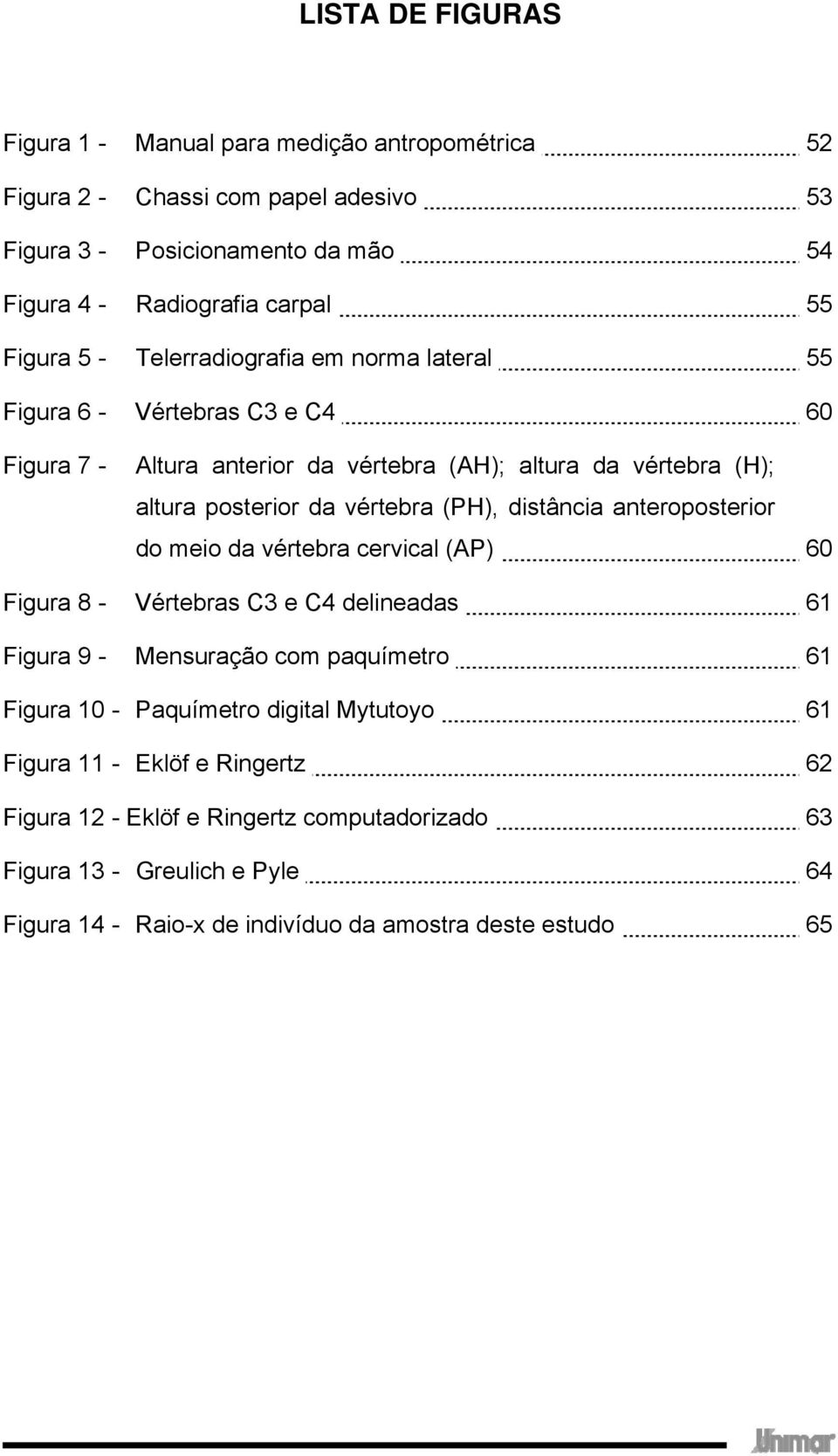 (PH), distância anteroposterior do meio da vértebra cervical (AP) 60 Figura 8 - Vértebras C3 e C4 delineadas 61 Figura 9 - Mensuração com paquímetro 61 Figura 10 - Paquímetro