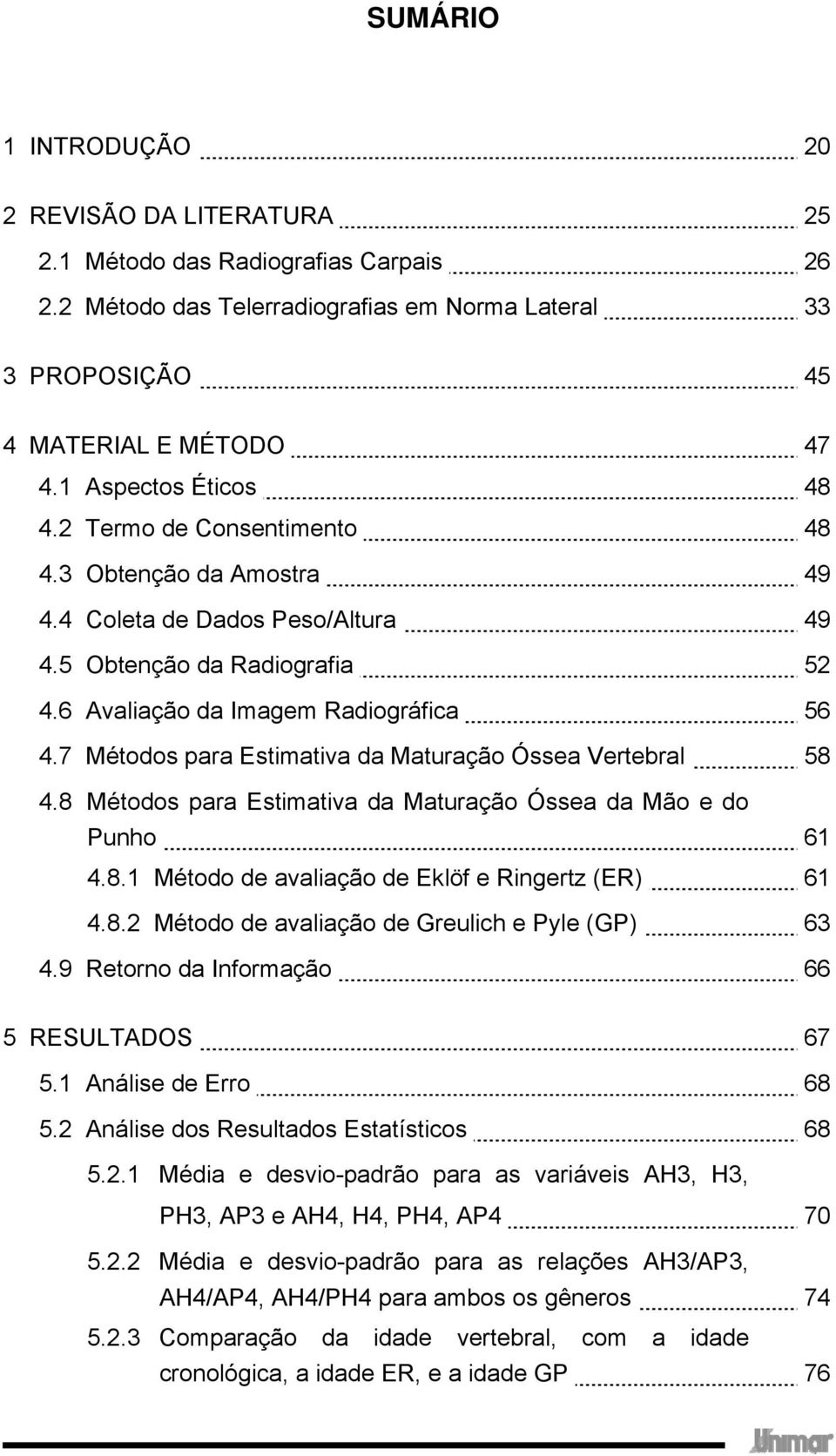 7 Métodos para Estimativa da Maturação Óssea Vertebral 58 4.8 Métodos para Estimativa da Maturação Óssea da Mão e do Punho 61 4.8.1 Método de avaliação de Eklöf e Ringertz (ER) 61 4.8.2 Método de avaliação de Greulich e Pyle (GP) 63 4.