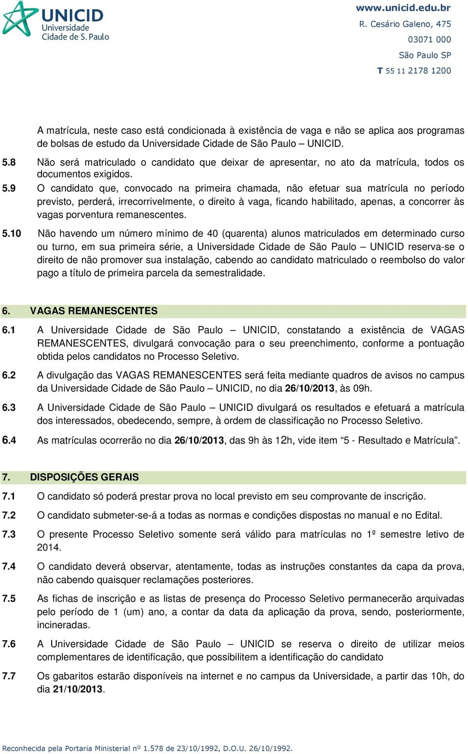 9 O candidato que, convocado na primeira chamada, não efetuar sua matrícula no período previsto, perderá, irrecorrivelmente, o direito à vaga, ficando habilitado, apenas, a concorrer às vagas