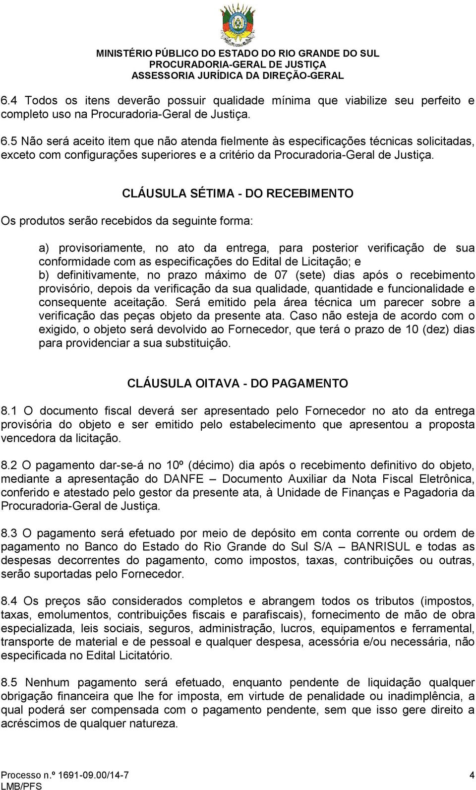 CLÁUSULA SÉTIMA - DO RECEBIMENTO Os produtos serão recebidos da seguinte forma: a) provisoriamente, no ato da entrega, para posterior verificação de sua conformidade com as especificações do Edital