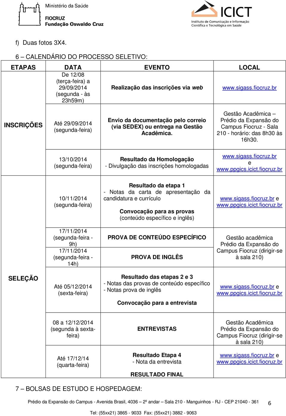 Gestão Acadêmica Prédio da Expansão do Campus Fiocruz - Sala 210 - horário: das 8h30 às 16h30. 13/10/2014 (segunda-feira) Resultado da Homologação - Divulgação das inscrições homologadas www.sigass.