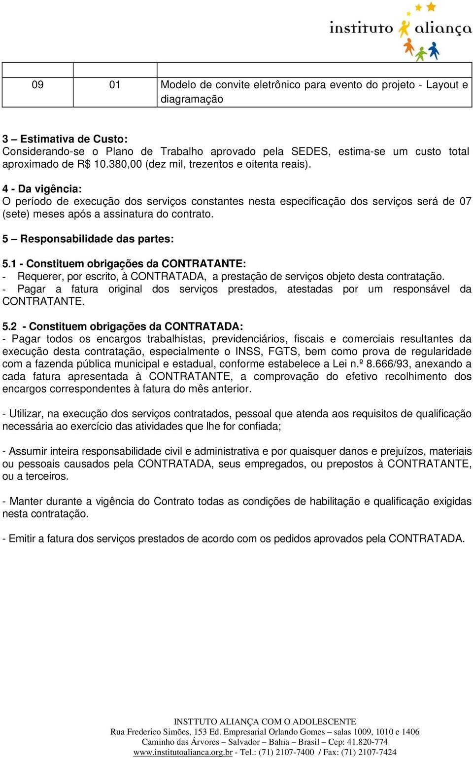 4 - Da vigência: O período de execução dos serviços constantes nesta especificação dos serviços será de 07 (sete) meses após a assinatura do contrato. 5 Responsabilidade das partes: 5.