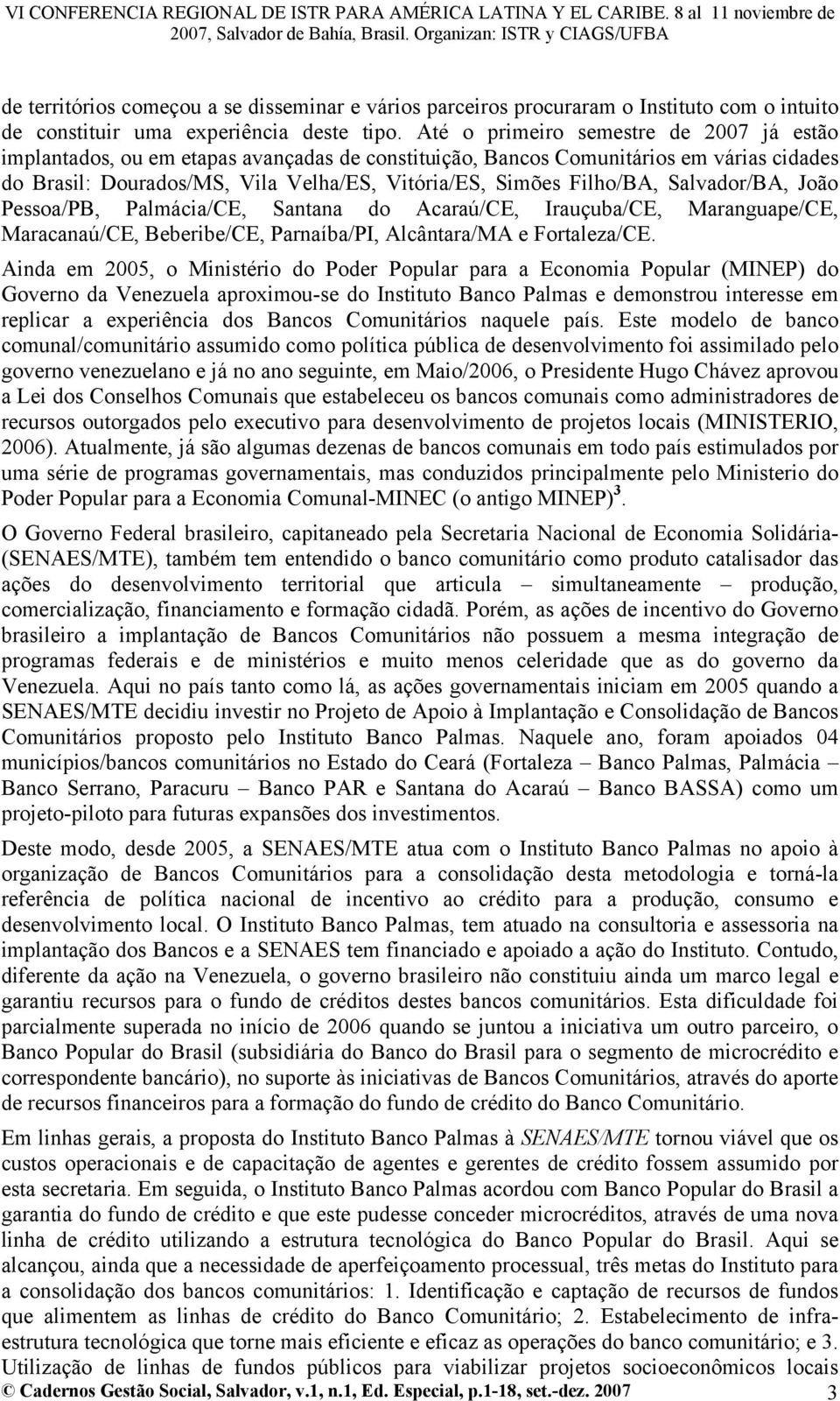 Salvador/BA, João Pessoa/PB, Palmácia/CE, Santana do Acaraú/CE, Irauçuba/CE, Maranguape/CE, Maracanaú/CE, Beberibe/CE, Parnaíba/PI, Alcântara/MA e Fortaleza/CE.