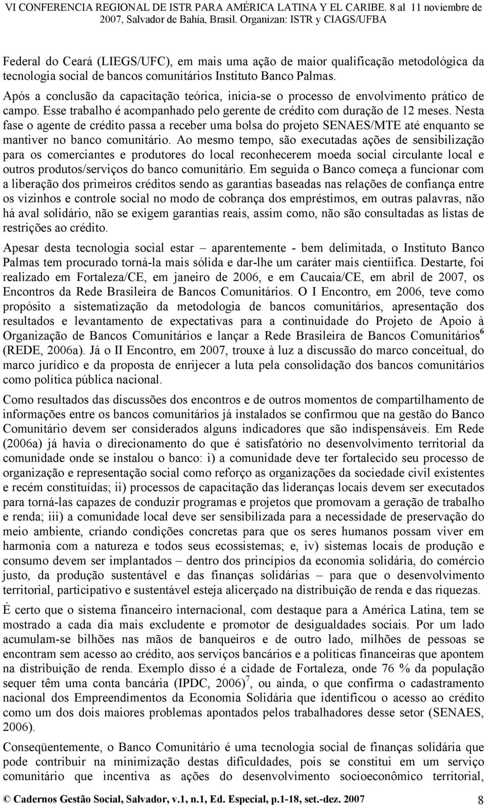 Nesta fase o agente de crédito passa a receber uma bolsa do projeto SENAES/MTE até enquanto se mantiver no banco comunitário.