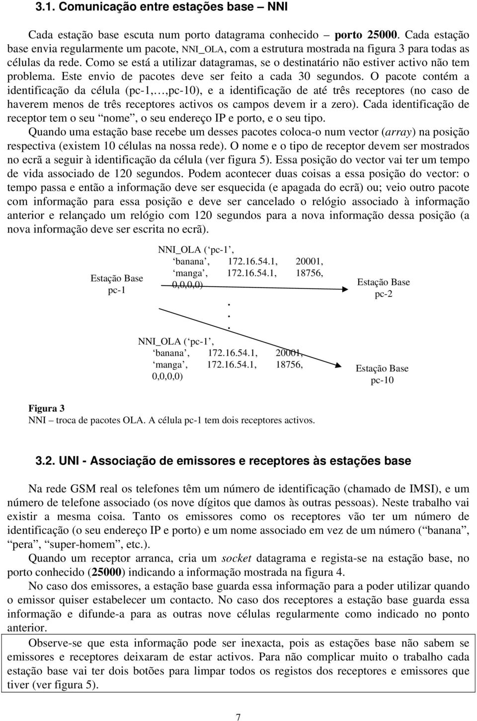 Como se está a utilizar datagramas, se o destinatário não estiver activo não tem problema. Este envio de pacotes deve ser feito a cada 30 segundos.