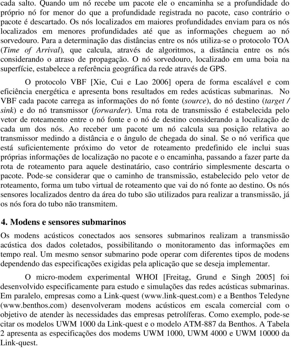 Para a determinação das distâncias entre os nós utiliza-se o protocolo TOA (Time of Arrival), que calcula, através de algoritmos, a distância entre os nós considerando o atraso de propagação.