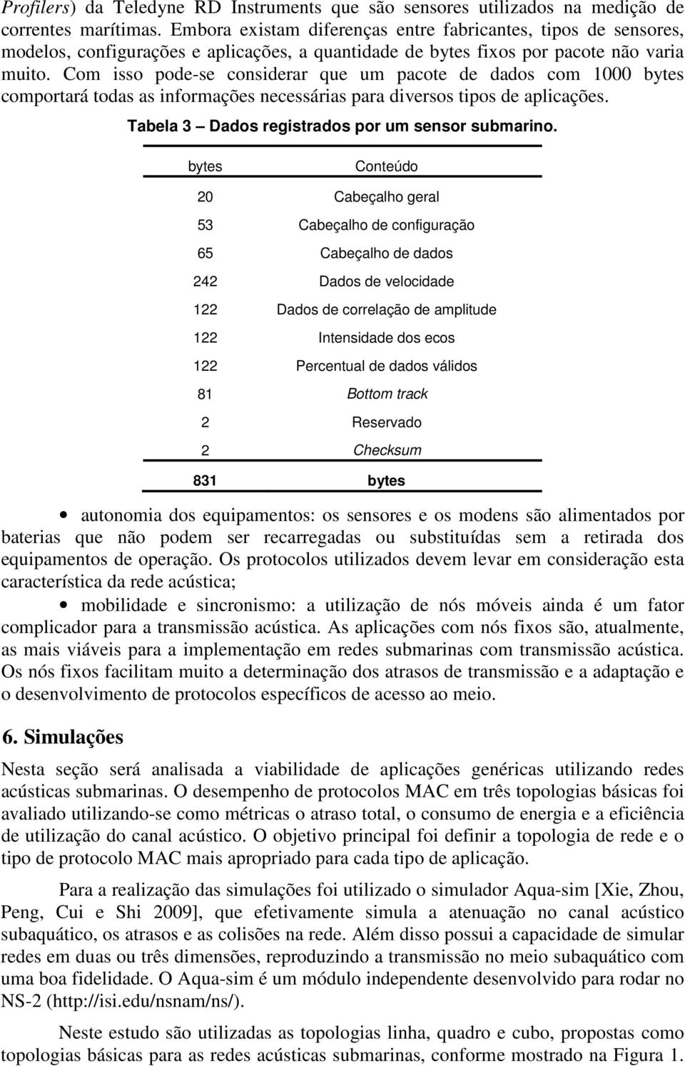 Com isso pode-se considerar que um pacote de dados com 1 bytes comportará todas as informações necessárias para diversos tipos de aplicações. Tabela 3 Dados registrados por um sensor submarino.