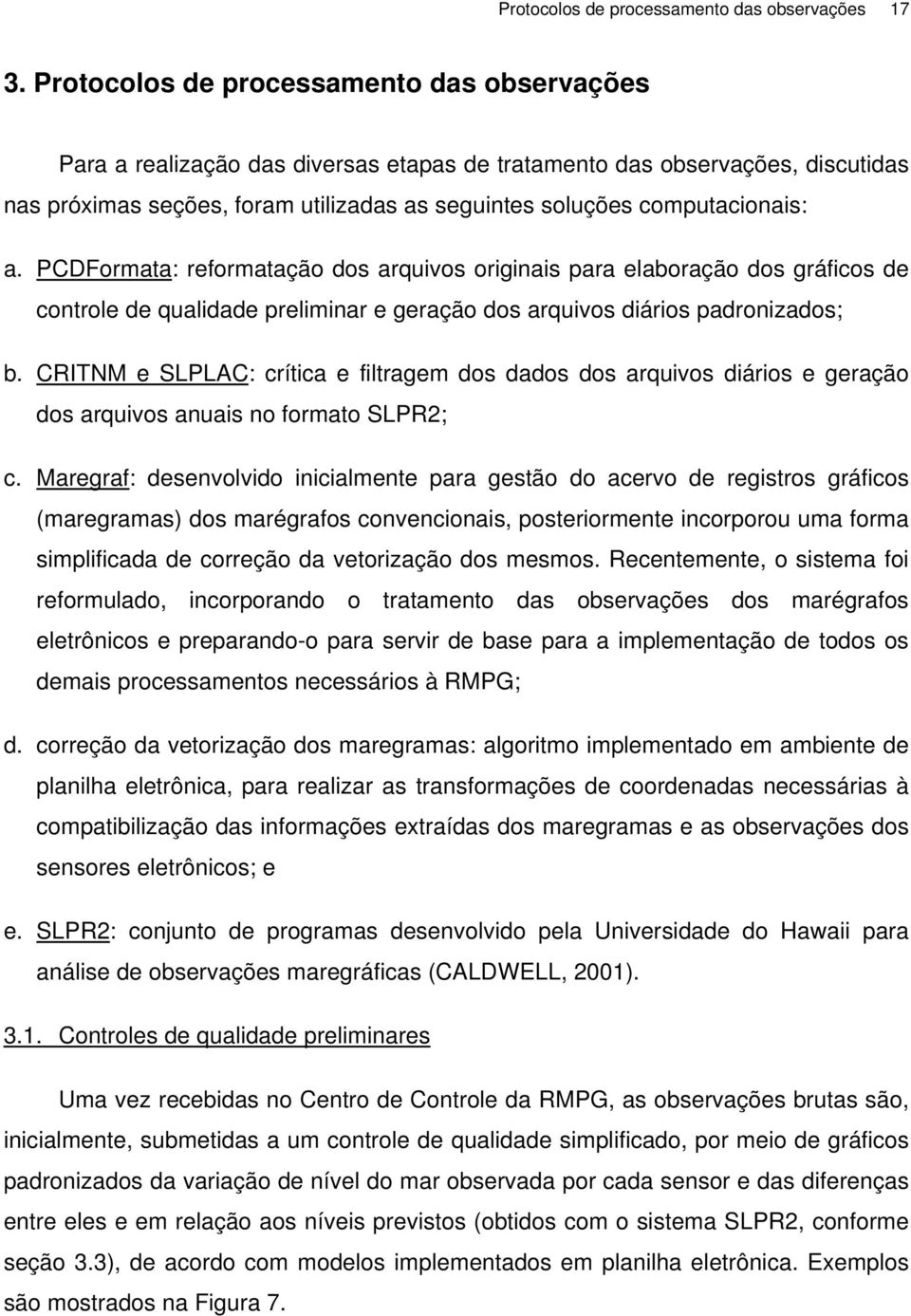 a. PCDFormata: reformatação dos arquivos originais para elaboração dos gráficos de controle de qualidade preliminar e geração dos arquivos diários padronizados; b.