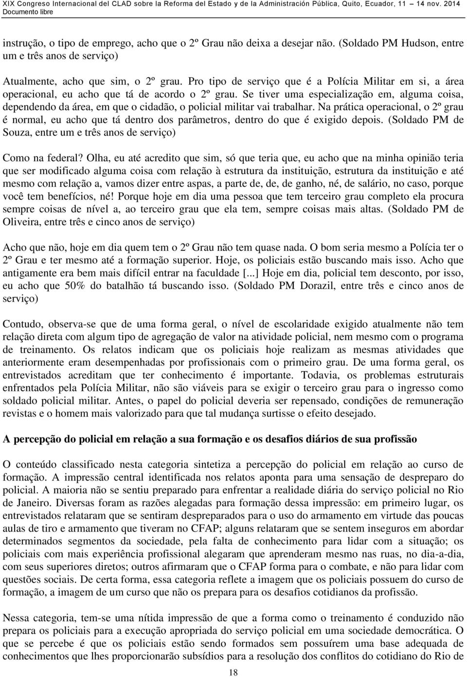 Se tiver uma especialização em, alguma coisa, dependendo da área, em que o cidadão, o policial militar vai trabalhar.