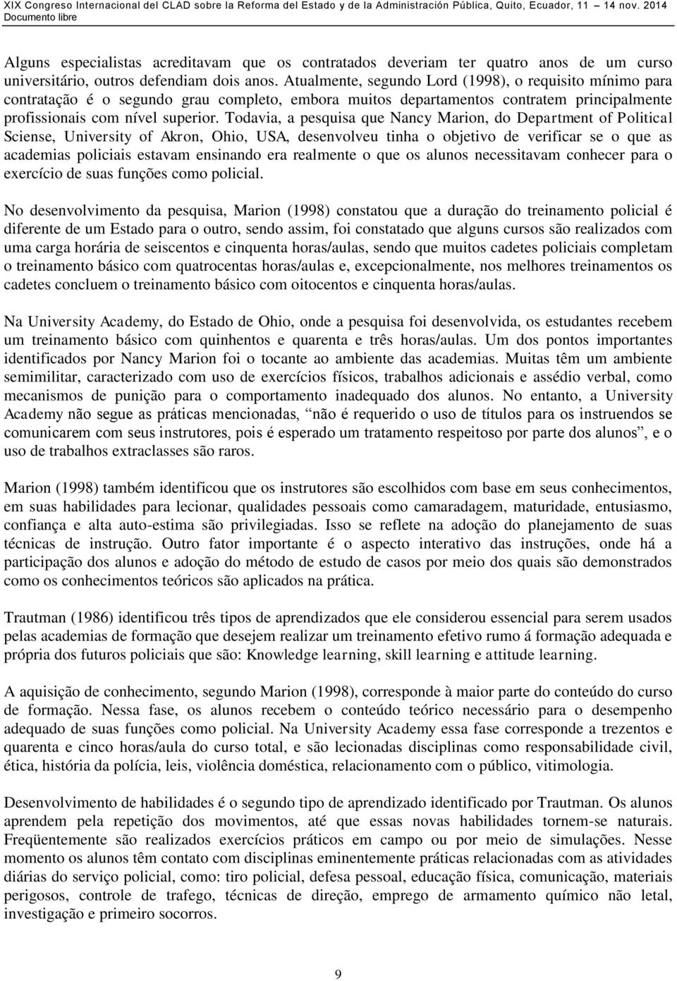 Todavia, a pesquisa que Nancy Marion, do Department of Political Sciense, University of Akron, Ohio, USA, desenvolveu tinha o objetivo de verificar se o que as academias policiais estavam ensinando